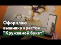 Оформляю вышивку крестом "Кружевной букет"