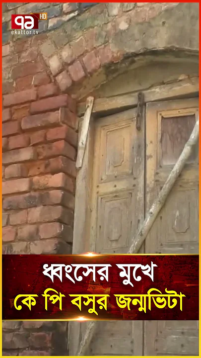 ধ্বংসের মুখে কে পি বসুর জন্মভিটা