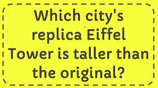 Which city's replica Eiffel Tower is taller than the original?