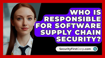 Who Is Responsible For Software Supply Chain Security? - SecurityFirstCorp.com