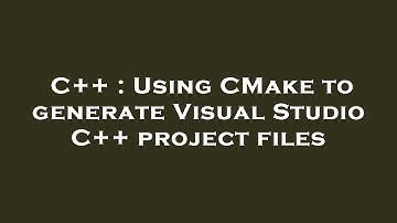 C++ : Using CMake to generate Visual Studio C++ project files