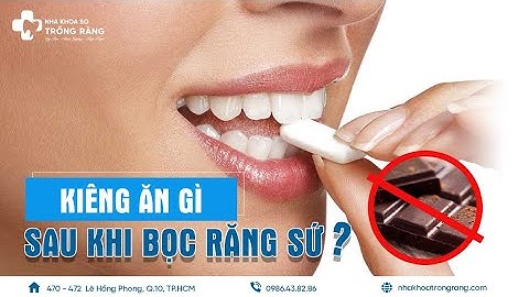 Kiêng ăn gì sau khi bọc răng sứ? | Bọc răng sứ kiêng ăn gì?