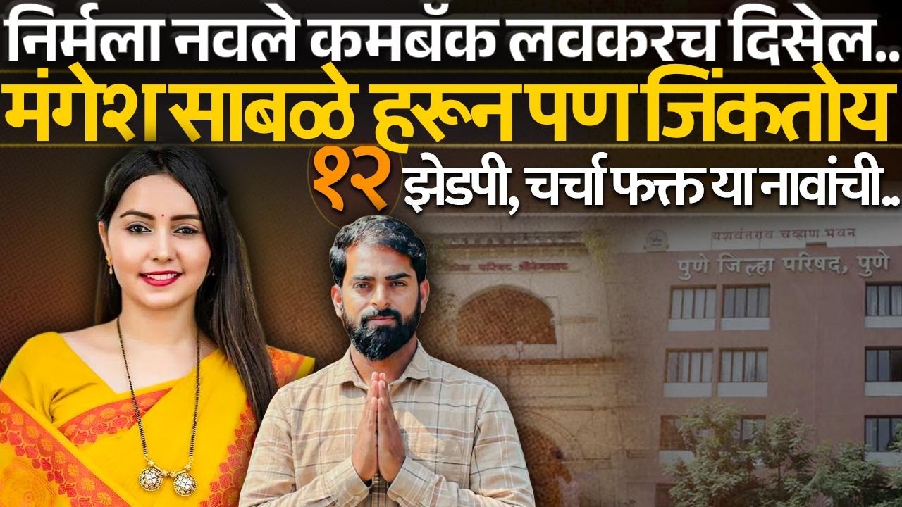 निर्मला नवले कमबॅक लवकरच दिसेल, मंगेश साबळे हरून पण जिंकतोय! १२ झेडपी, चर्चा फक्त या नावांची..