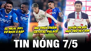 TIN NÓNG BÓNG ĐÁ 7/5| MU THUA THẢM PALACE, AL HILAL 99% VÔ ĐỊCH Ả RẬP, TUYỂN VN ĐỔI MỤC TIÊU HLV KIM