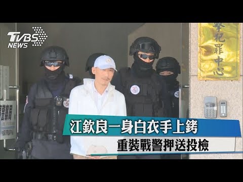 江欽良一身白衣手上銬　重裝戰警押送投檢