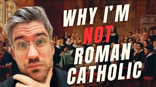 5 Reasons Why I'm NOT Roman Catholic
