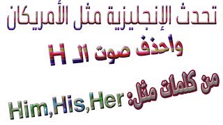 تحدث مثل الأمريكان واحذف صوت الـ H من كلمات مثل Him,His,Her