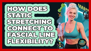 How Does Static Stretching Connect To Fascial Line Flexibility? - High Energy Training Hub