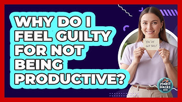 Why Do I Feel Guilty For Not Being Productive?