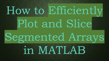 How to Efficiently Plot and Slice Segmented Arrays in MATLAB