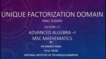 Unique Factorization Domain, Lecture 17,Advanced AlgebraI by Dr Sanjeev Rana