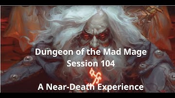 Dungeon of the Mad Mage - Session 104, A Near Death Experience