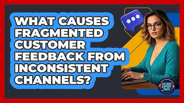 What Causes Fragmented Customer Feedback From Inconsistent Channels? - Customer Support Coach