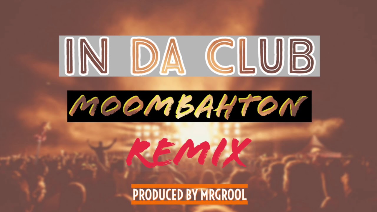 IN DA CLUB ·· MOOMBAHTON REMIX ·· MRGROOL REMIX ·· YouTube