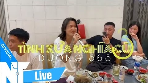 TÌNH XƯA NGHĨA CŨ 3 - DƯƠNG 565 | Ngẫu hứng Live tại bàn nhậu