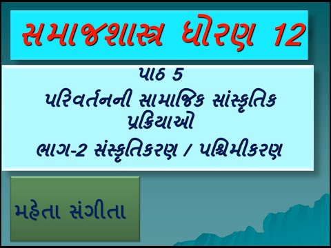 સમાજશાસ્ત્ર ધો.12/પાઠ5 પરિવર્તનની સામા.સાંસ્કૃ.પ્રક્રિયાઓ /ભાગ2 સંસ્કૃતિકરણ/પશ્ચિમીકરણ/મહેતા સંગીતા