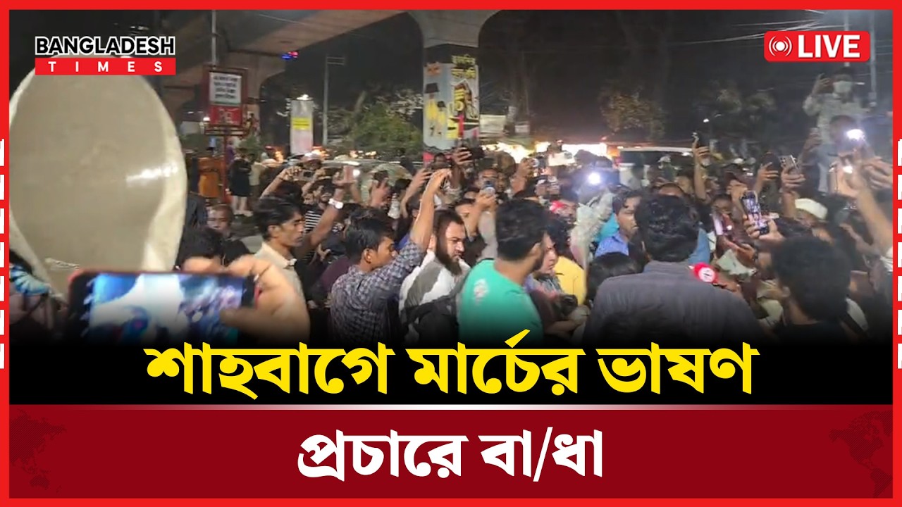 Live : শাহবাগে মার্চের ভাষণ প্রচারে বা/ধা...