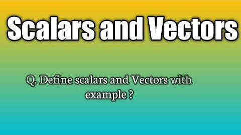 Q.Define scalars and Vectors with example?