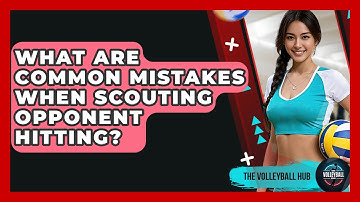What Are Common Mistakes When Scouting Opponent Hitting? - The Volleyball Hub