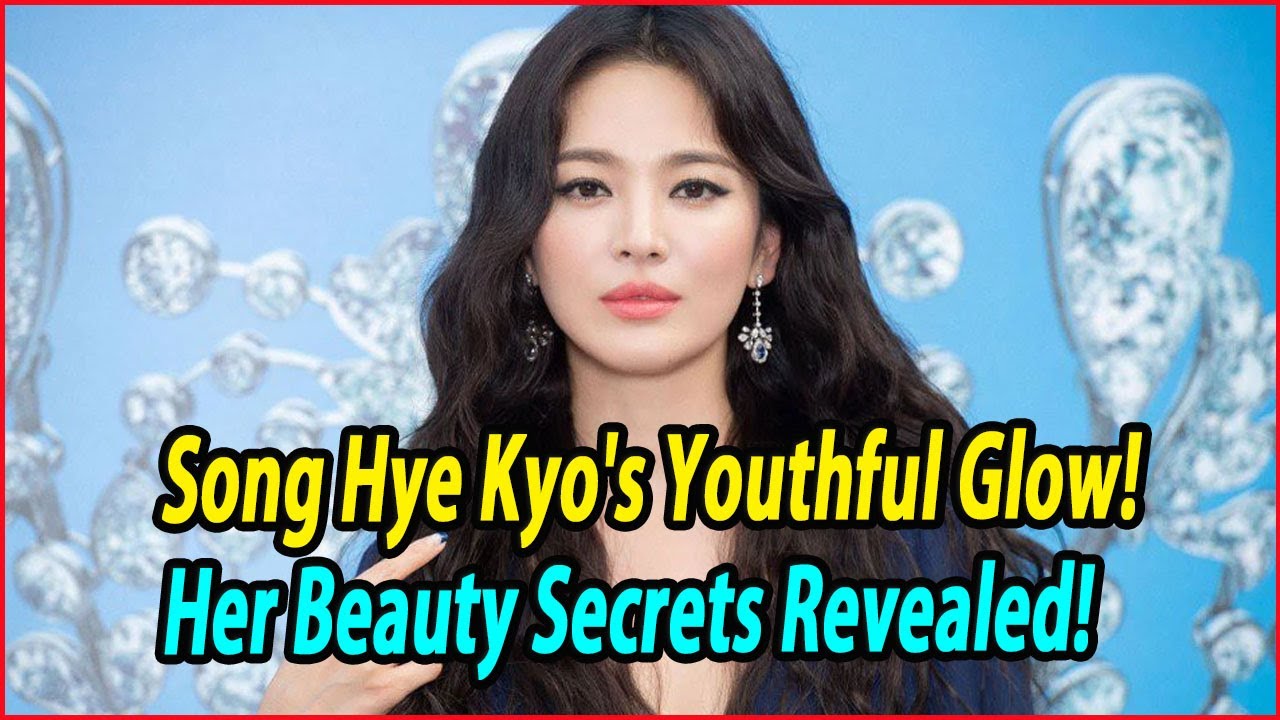 Song Hye Kyo's Youthful Glow! Her Beauty Secrets Revealed! A Guide to