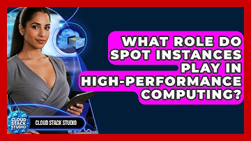 What Role Do Spot Instances Play In High-performance Computing? - Cloud Stack Studio