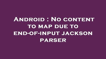 Android : No content to map due to end-of-input jackson parser