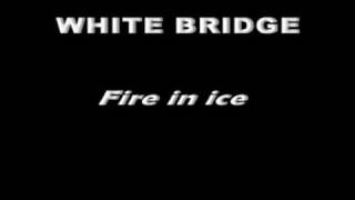 WHITE BRIDGE - fire in ice