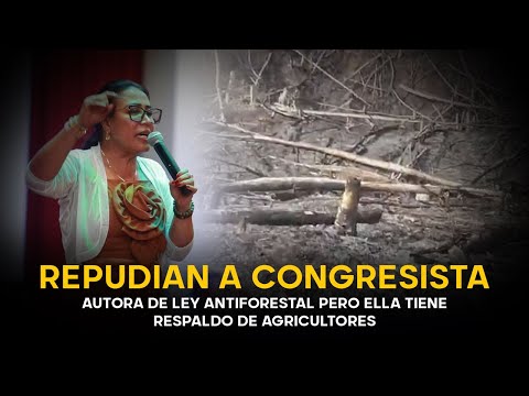 Repudian a congresista autora de ley antiforestal  pero se gana el respaldo de agricultores