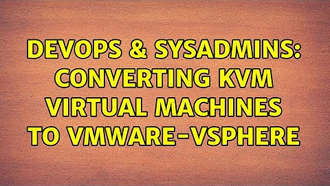 DevOps & SysAdmins: converting KVM virtual machines to VMware-vsphere (2 Solutions!!)