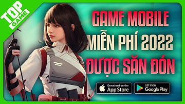 Top Game Android – IOS “MIỄN PHÍ” Thịnh Hành Đang Được Săn Đón Của Năm 2022