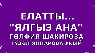 "ЯЛГЫЗ АНА" ГӨЛФИЯ ШАКИРОВА ГҮЗӘЛ ЯППАРОВА УКЫЙ ИДРИС КАЛИМУЛЛИН "РӘНҖЕТМӘЕК ӘНКӘЙЛӘРНЕ"