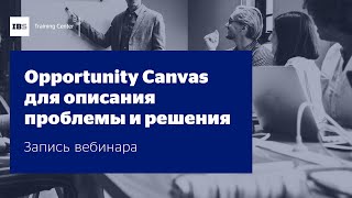 Вебинар &quot;Как использовать Opportunity Canvas для описания проблемы и решения&quot;, Алексей Краснов