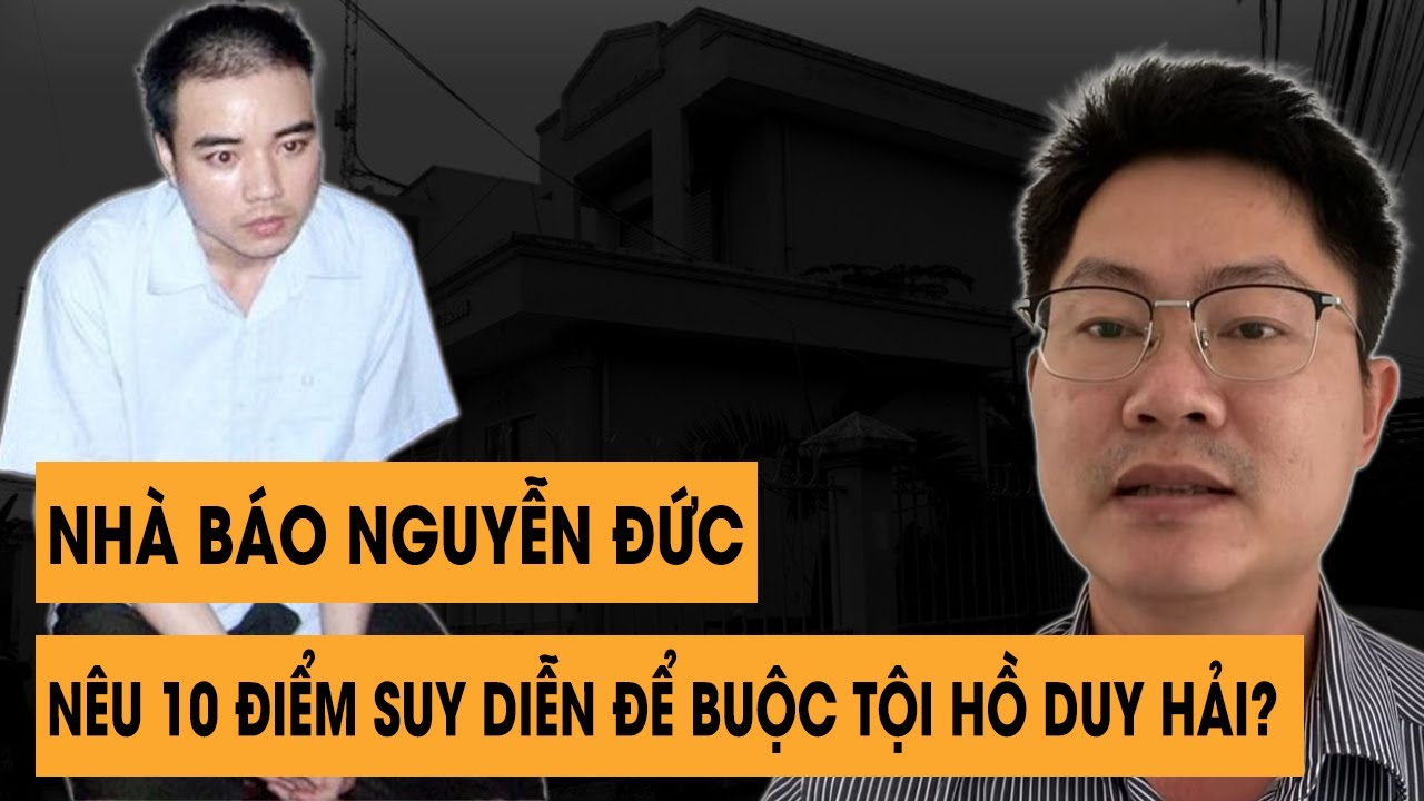 🔥 NÓNG! Nhà Báo Nguyễn Đức Nêu Ra 10 Điểm Suy Diễn Để Buộc Tội Hồ Duy Hải?