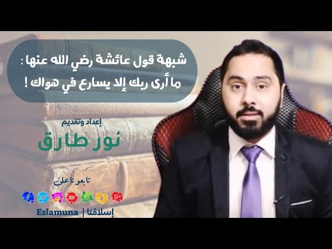 شبهات حول الإسلام شبهة قول عائشة رضي الله عنها ما أرى ربك إلا يسارع في هواك للأستاذ نور طارق