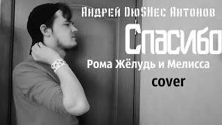 Андрей DюSHес Антонов - Спасибо (Рома Жёлудь и Мелисса cover)