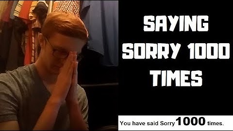 Saying "Sorry" 1,000 Times For Not Uploading