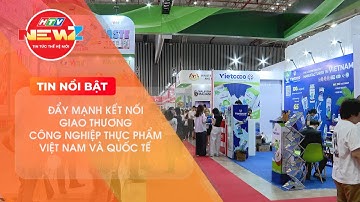 ĐẨY MẠNH KẾT NỐI GIAO THƯƠNG CÔNG NGHIỆP THỰC PHẨM VIỆT NAM VÀ QUỐC TẾ