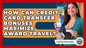 How Can Credit Card Transfer Bonuses Maximize Award Travel? - Points and Perks Channel