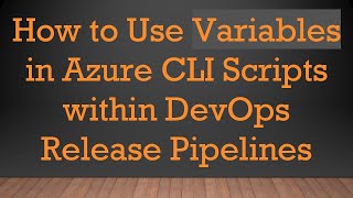 How to Use Variables in Azure CLI Scripts within DevOps Release Pipelines