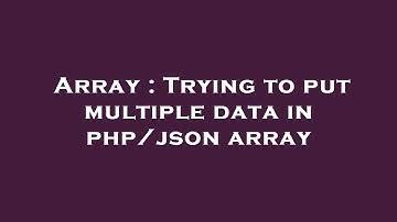 Array : Trying to put multiple data in php/json array