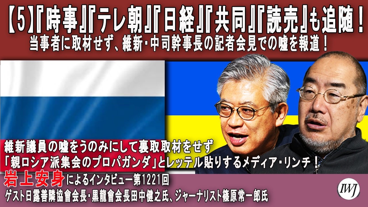 【5】『時事』『テレ朝』『日経』『共同』『読売』も追随！当事者に取材せず、維新・中司幹事長の記者会見での嘘を報道！岩上安身による日露善隣協會会長・田中健之氏、ジャーナリスト・篠原常一郎氏インタビュー