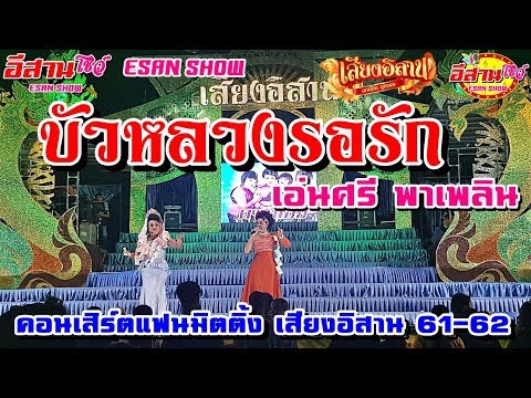 บัวหลวงรอรัก - คอนเสิร์ตแฟนมิตติ้ง เสียงอิสาน 61-62 [เอ่นศรี พาเพลิน]