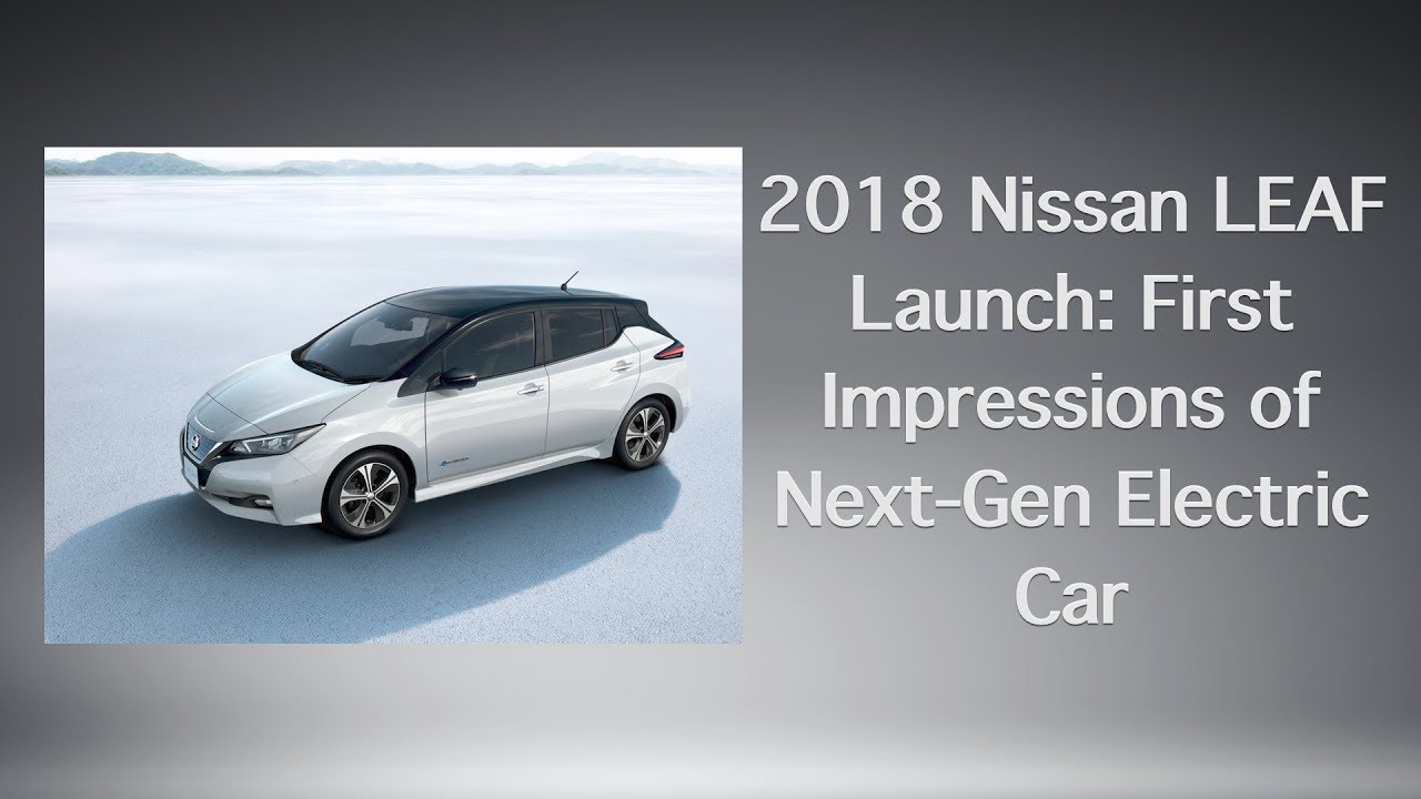 2018 Nissan Leaf Launch First Impressions Of Next Gen Electric Car 2018 Nissan Leaf Launch First Impressions Of Next Gen Electric Car