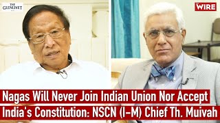 Nagas Will Never Join Indian Union Nor Accept India's Constitution: NSCN (IM) Chief Th. Muivah