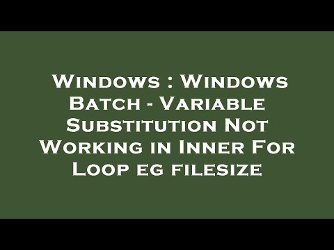 Windows : Windows Batch - Variable Substitution Not Working in Inner For Loop eg filesize