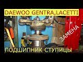 замена переднего ступичного подшипника DAEWOO GENTRA , CHEVROLET LACETTI