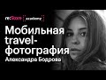 Мобильная travel-фотография, съёмка на телефон в путешествии. Александра Бодрова (Академия re:Store)