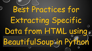 Best Practices for Extracting Specific Data from HTML using BeautifulSoup in Python