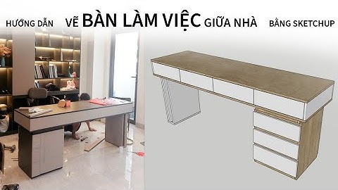HƯỚNG DẪN VẼ BÀN LÀM VIỆC BẰNG SKETCHUP