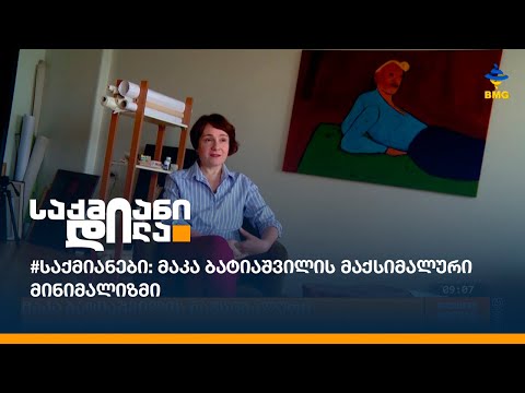 #საქმიანები: მაკა ბატიაშვილის მაქსიმალური მინიმალიზმი
